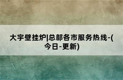 大宇壁挂炉|总部各市服务热线-(今日-更新)